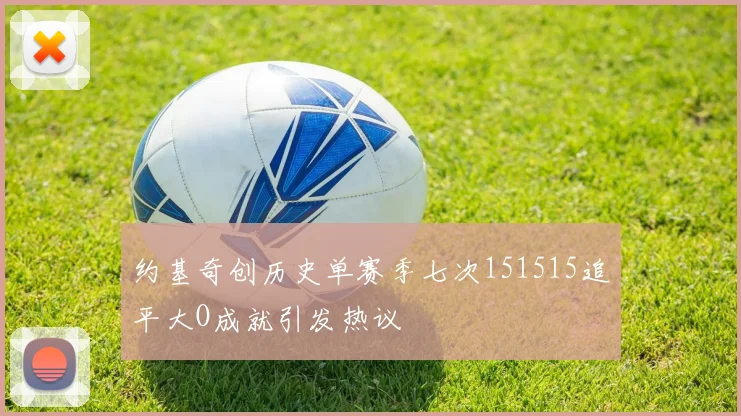 约基奇创历史单赛季七次151515追平大O成就引发热议
