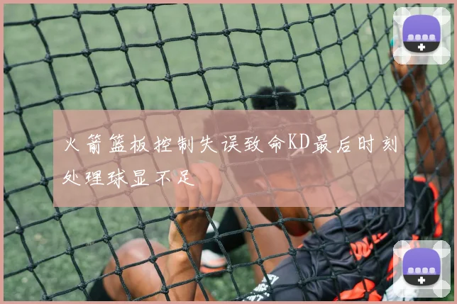 火箭篮板控制失误致命KD最后时刻处理球显不足