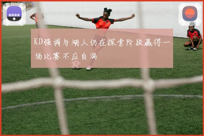 KD强调与湖人仍在探索阶段赢得一场比赛不应自满