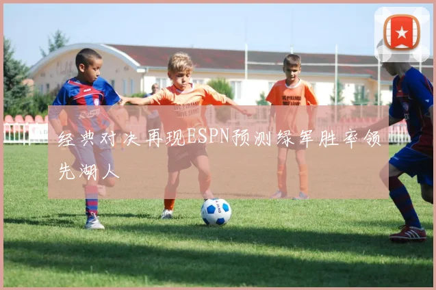 经典对决再现ESPN预测绿军胜率领先湖人