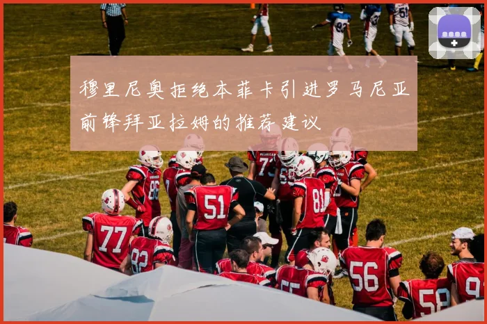 穆里尼奥拒绝本菲卡引进罗马尼亚前锋拜亚拉姆的推荐建议