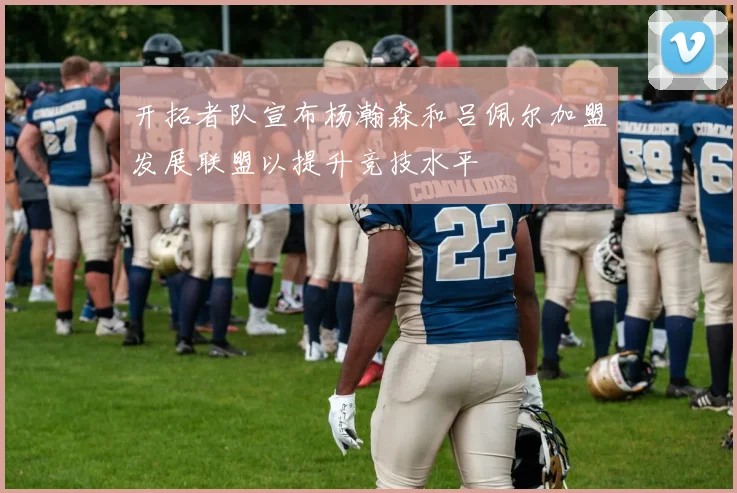 开拓者队宣布杨瀚森和吕佩尔加盟发展联盟以提升竞技水平