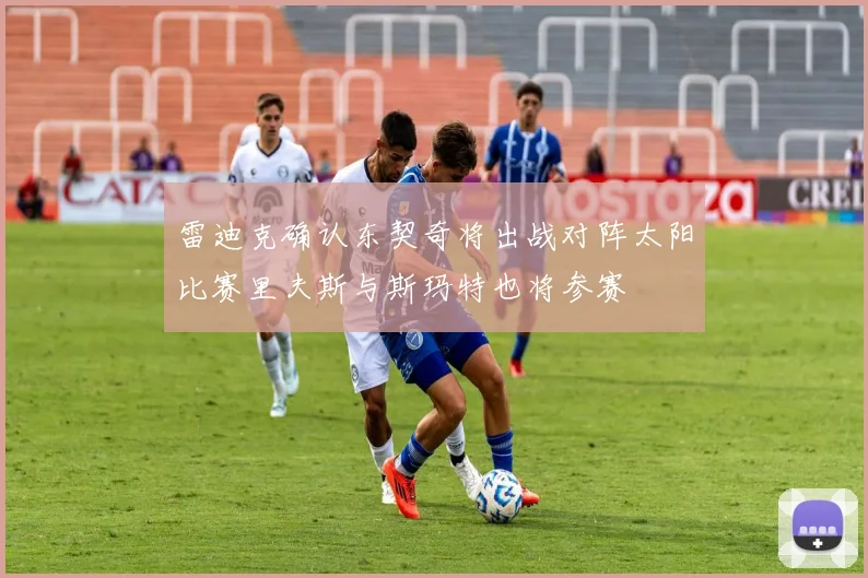 雷迪克确认东契奇将出战对阵太阳比赛里夫斯与斯玛特也将参赛