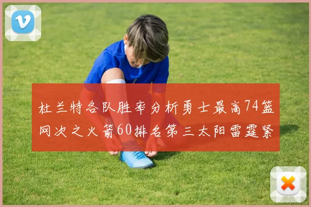 杜兰特各队胜率分析勇士最高74篮网次之火箭60排名第三太阳雷霆紧随其后