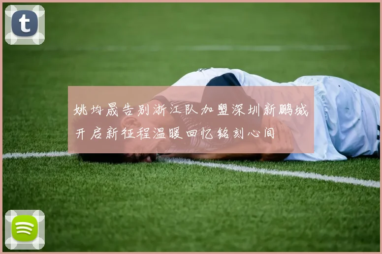 姚均晟告别浙江队加盟深圳新鹏城开启新征程温暖回忆铭刻心间