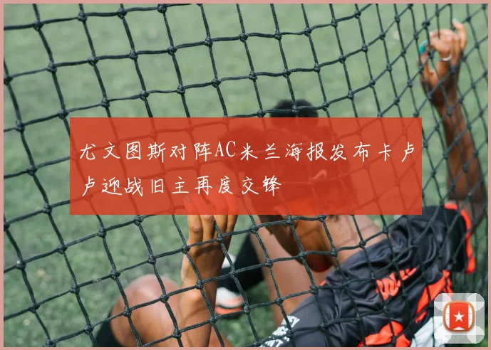 尤文图斯对阵AC米兰海报发布卡卢卢迎战旧主再度交锋