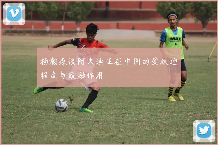 杨瀚森谈阿夫迪亚在中国的受欢迎程度与鼓励作用