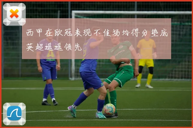 西甲在欧冠表现不佳场均得分垫底英超遥遥领先