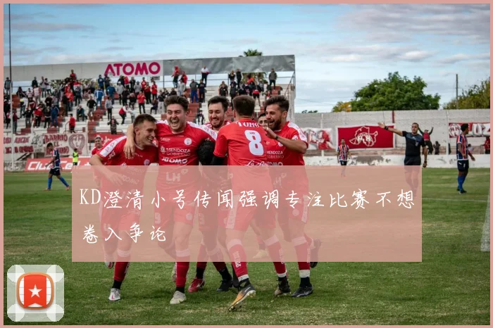 KD澄清小号传闻强调专注比赛不想卷入争论