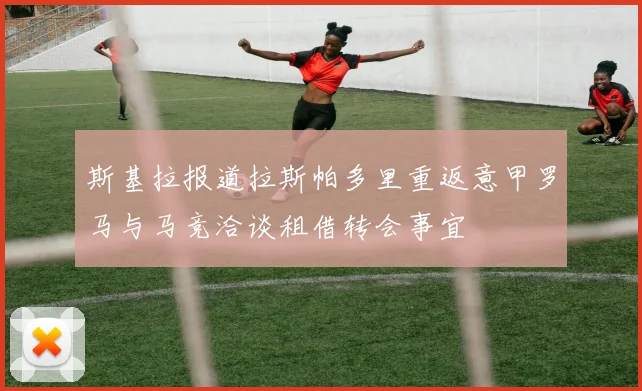 斯基拉报道拉斯帕多里重返意甲罗马与马竞洽谈租借转会事宜
