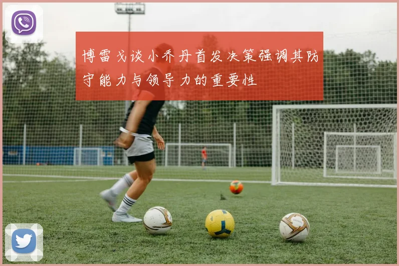 博雷戈谈小乔丹首发决策强调其防守能力与领导力的重要性