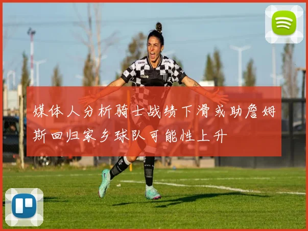 媒体人分析骑士战绩下滑或助詹姆斯回归家乡球队可能性上升