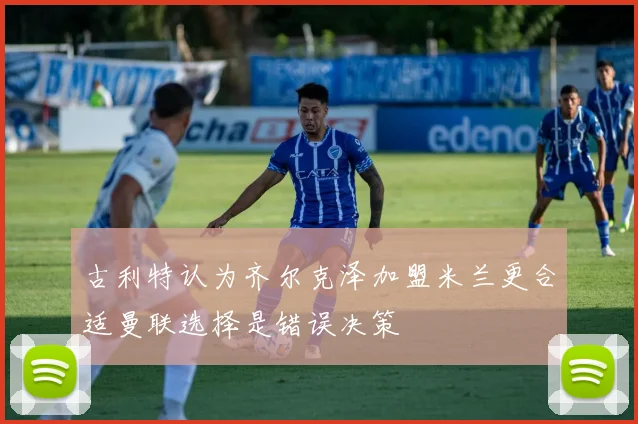 古利特认为齐尔克泽加盟米兰更合适曼联选择是错误决策
