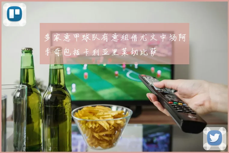 多家意甲球队有意租借尤文中场阿季奇包括卡利亚里莱切比萨