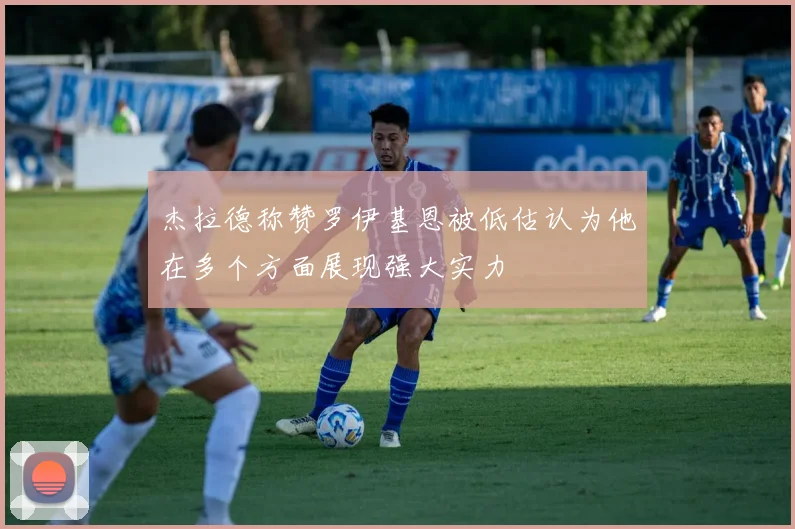 杰拉德称赞罗伊基恩被低估认为他在多个方面展现强大实力