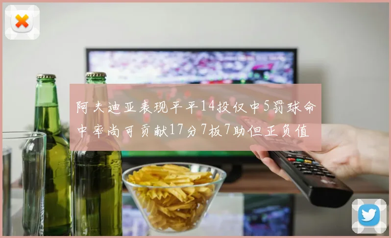 阿夫迪亚表现平平14投仅中5罚球命中率尚可贡献17分7板7助但正负值惨淡