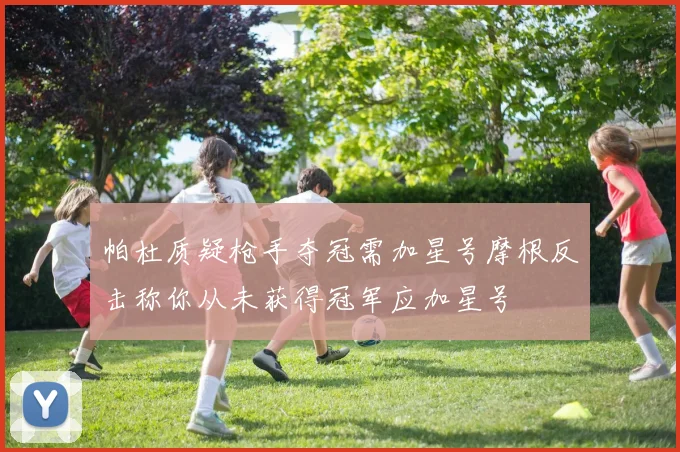 帕杜质疑枪手夺冠需加星号摩根反击称你从未获得冠军应加星号