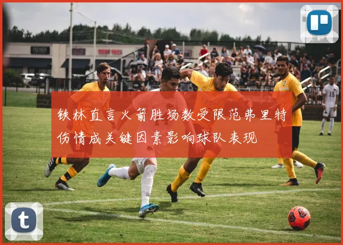 铁林直言火箭胜场数受限范弗里特伤情成关键因素影响球队表现