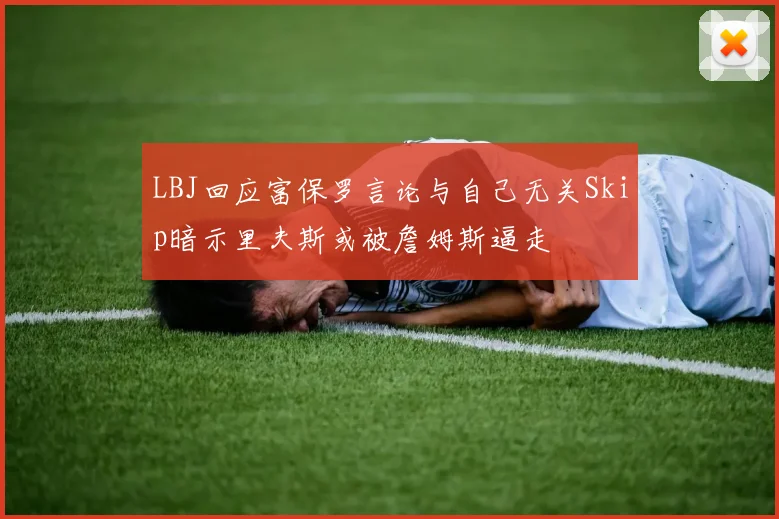 LBJ回应富保罗言论与自己无关Skip暗示里夫斯或被詹姆斯逼走
