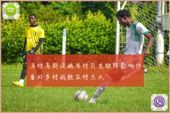 马特乌斯谈施洛特贝克缺阵影响仍看好多特战胜亚特兰大